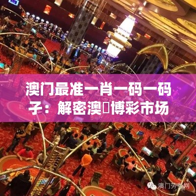 澳门最准一肖一码一码孑：解密澳門博彩市场的神秘法则