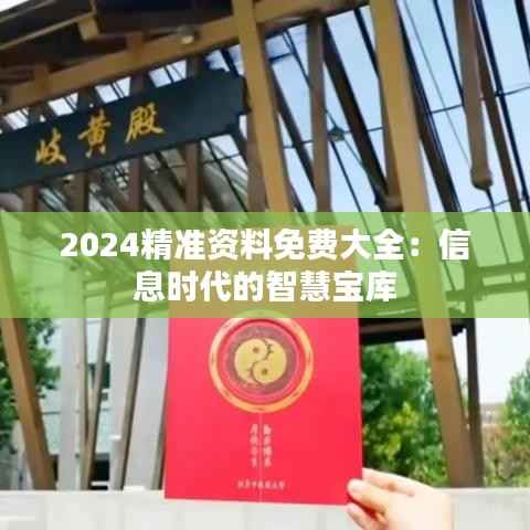 2024精准资料免费大全：信息时代的智慧宝库