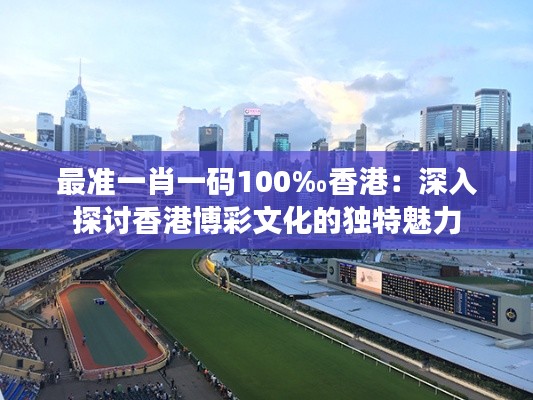 最准一肖一码100‰香港:深入探讨香港博彩文化的独特魅力