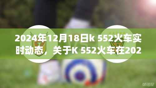 关于K 552火车在特定日期的实时动态深度探讨(2024年12月18日)
