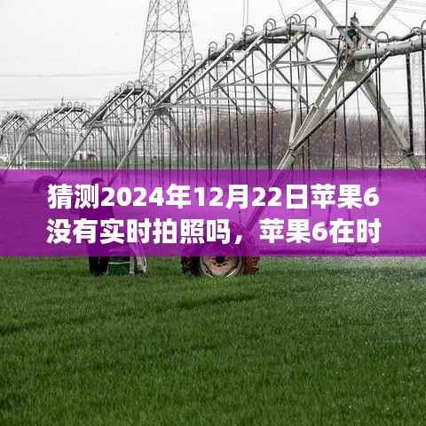 苹果6实时拍照功能回顾与猜想,时光流转至2024年12月22日的探索与预测