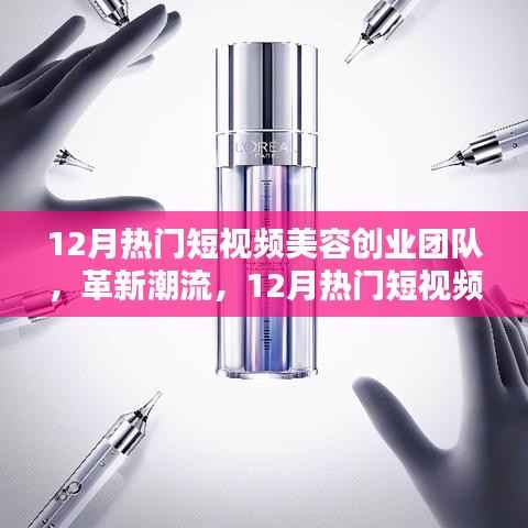 12月热门短视频美容创业团队革新潮流，引领高科技美容新纪元风潮