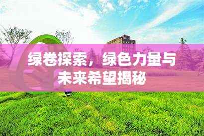 绿卷探索,绿色力量与未来希望揭秘