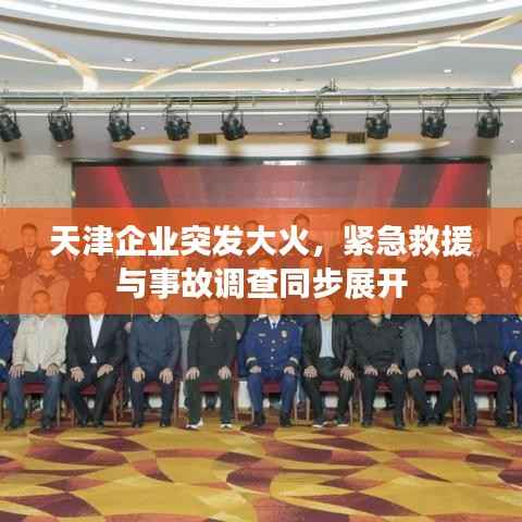 天津企业突发大火,紧急救援与事故调查同步展开