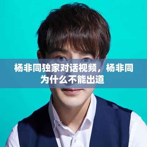 杨非同独家对话视频,杨非同为什么不能出道