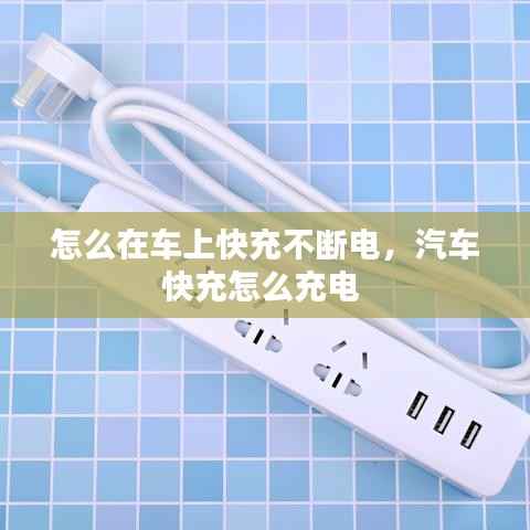 怎么在车上快充不断电,汽车快充怎么充电