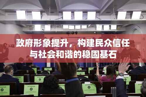 政府形象提升,构建民众信任与社会和谐的稳固基石
