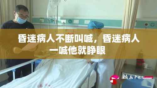 昏迷病人不断叫喊,昏迷病人一喊他就睁眼