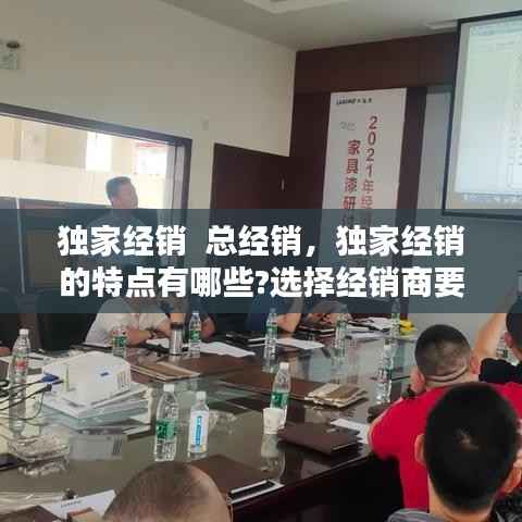 独家经销 总经销,独家经销的特点有哪些?选择经销商要注意什么?