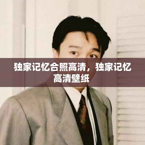 独家记忆合照高清,独家记忆高清壁纸