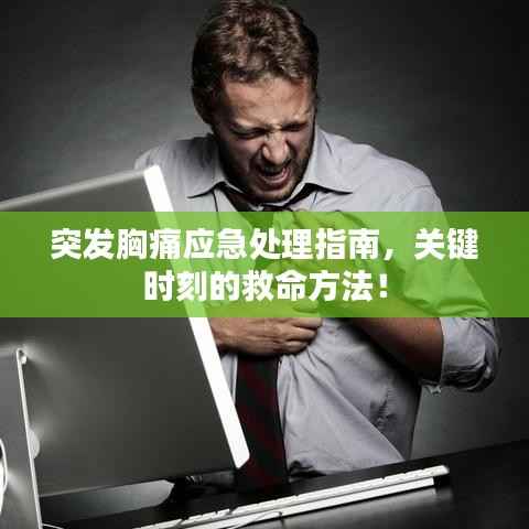 突发胸痛应急处理指南,关键时刻的救命方法!