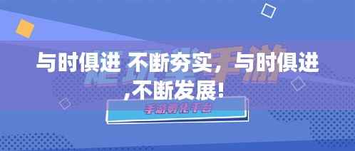 与时俱进 不断夯实,与时俱进,不断发展!