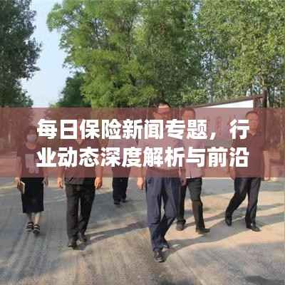 每日保险新闻专题,行业动态深度解析与前沿观察