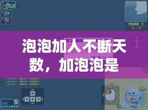 泡泡加人不断天数,加泡泡是啥