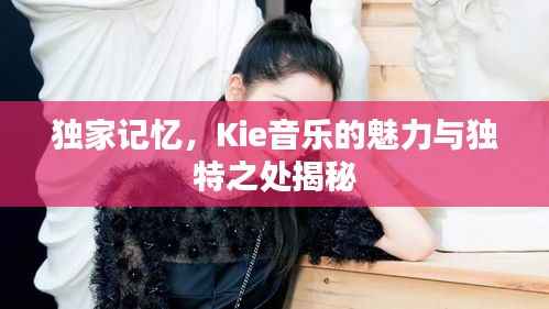 独家记忆,Kie音乐的魅力与独特之处揭秘