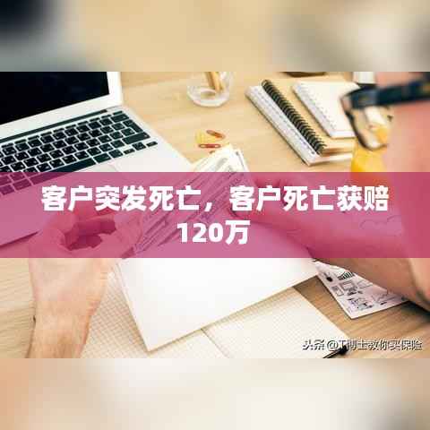 客户突发死亡,客户死亡获赔120万