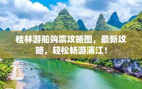 桂林游船购票攻略图,最新攻略,轻松畅游漓江!