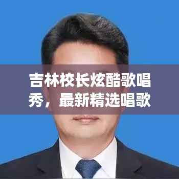 吉林校长炫酷歌唱秀,最新精选唱歌视频集锦!