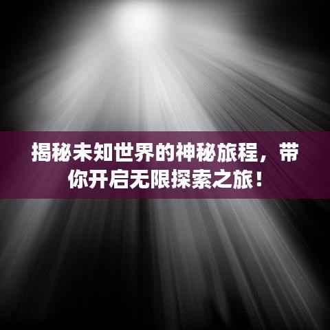 揭秘未知世界的神秘旅程,带你开启无限探索之旅!