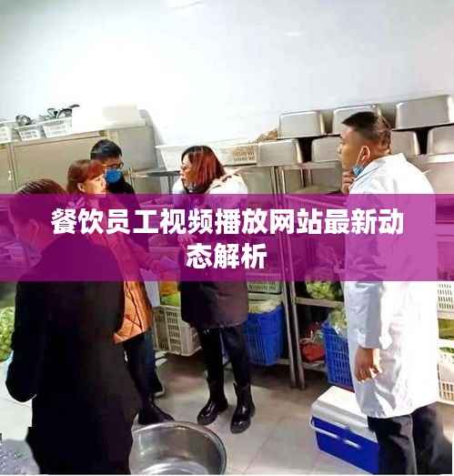 餐饮员工视频播放网站最新动态解析