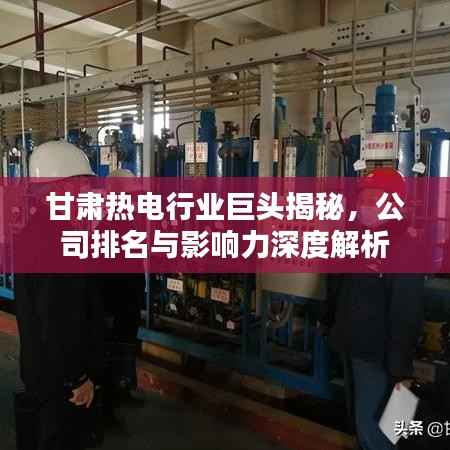 甘肃热电行业巨头揭秘,公司排名与影响力深度解析