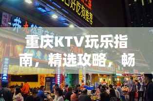 重庆KTV玩乐指南,精选攻略,畅享欢唱时光!