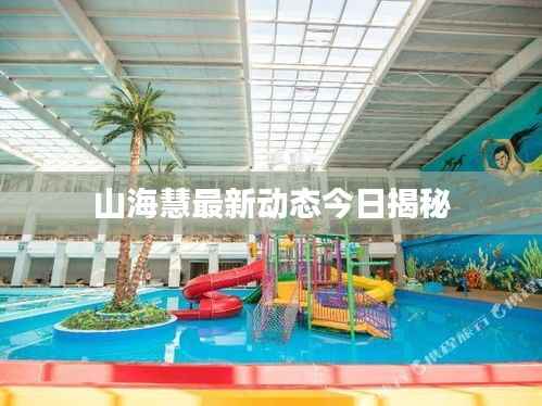 山海慧最新动态今日揭秘