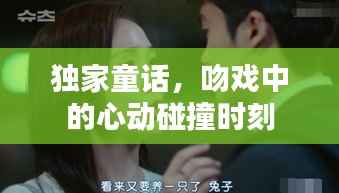 独家童话,吻戏中的心动碰撞时刻