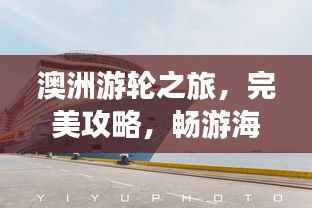 澳洲游轮之旅,完美攻略,畅游海洋梦幻之旅!