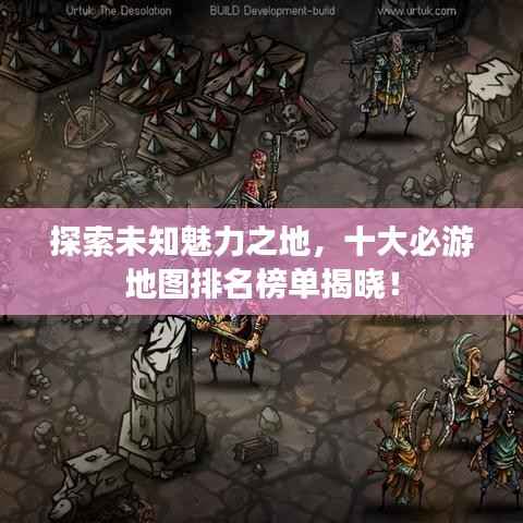 探索未知魅力之地,十大必游地图排名榜单揭晓!