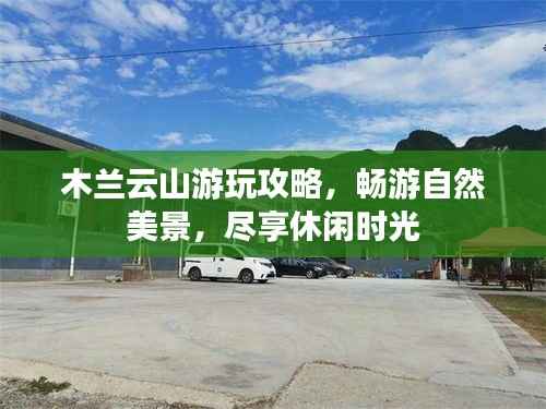 木兰云山游玩攻略,畅游自然美景,尽享休闲时光