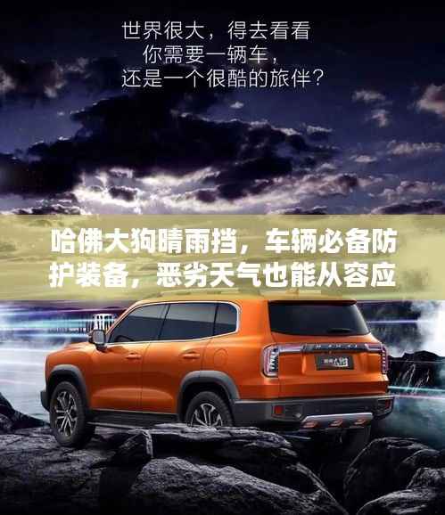 哈佛大狗晴雨挡,车辆必备防护装备,恶劣天气也能从容应对!