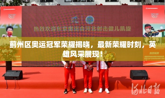 蓟州区奥运冠军荣耀揭晓,最新荣耀时刻,英雄风采展现!