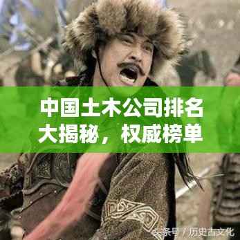 中国土木公司排名大揭秘,权威榜单,行业巨头一网打尽!