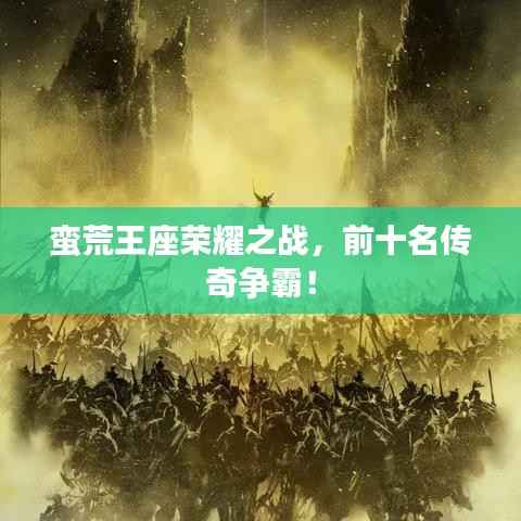 蛮荒王座荣耀之战,前十名传奇争霸!