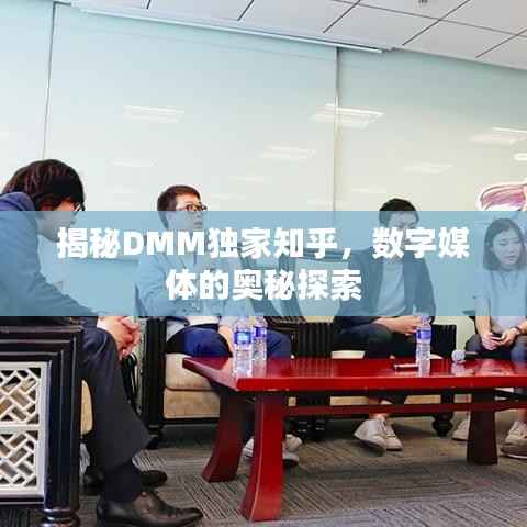 揭秘DMM独家知乎,数字媒体的奥秘探索