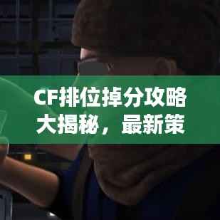 CF排位掉分攻略大揭秘,最新策略助你提升竞技实力与心理素质
