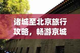 诸城至北京旅行攻略，畅游京城，体验不一样的文化之旅