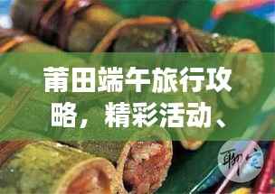 莆田端午旅行攻略,精彩活动、美食、景点一网打尽!