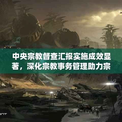 中央宗教督查汇报实施成效显著,深化宗教事务管理助力宗教和谐共生新篇章