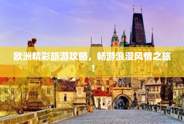 欧洲精彩旅游攻略,畅游浪漫风情之旅!