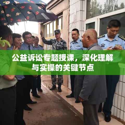 公益诉讼专题授课,深化理解与实操的关键节点