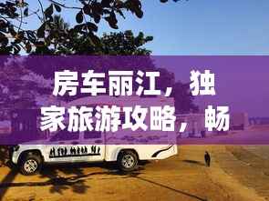 房车丽江,独家旅游攻略,畅游美景不容错过!