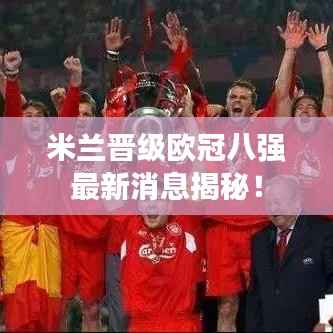 米兰晋级欧冠八强最新消息揭秘!