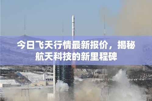 今日飞天行情最新报价,揭秘航天科技的新里程碑
