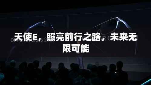 天使E,照亮前行之路,未来无限可能