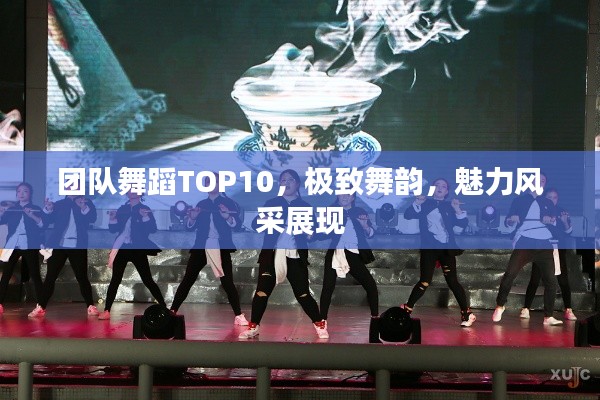 团队舞蹈TOP10,极致舞韵,魅力风采展现