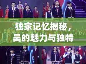 独家记忆揭秘，吴的魅力与独特风采展现
