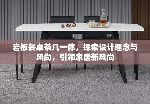 岩板餐桌茶几一体，探索设计理念与风尚，引领家居新风尚