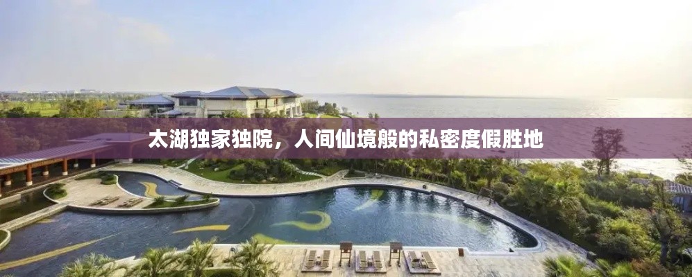 太湖独家独院，人间仙境般的私密度假胜地